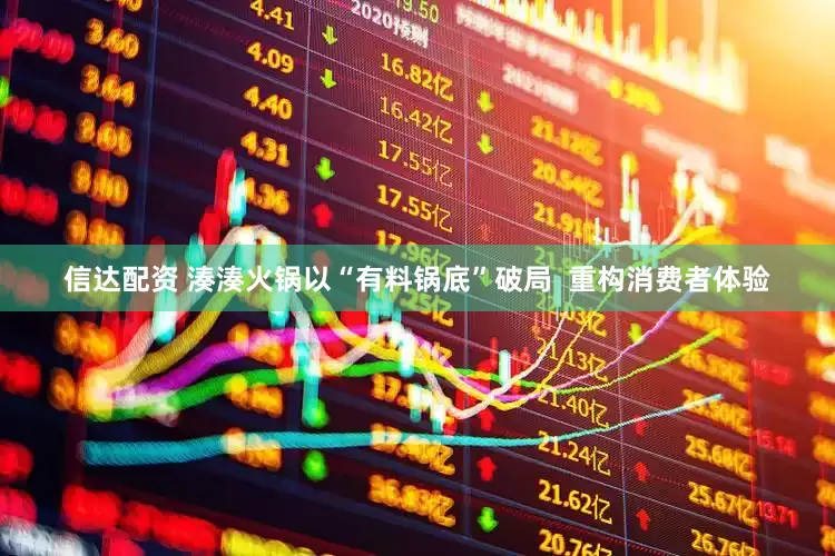 信达配资 湊湊火锅以“有料锅底”破局  重构消费者体验
