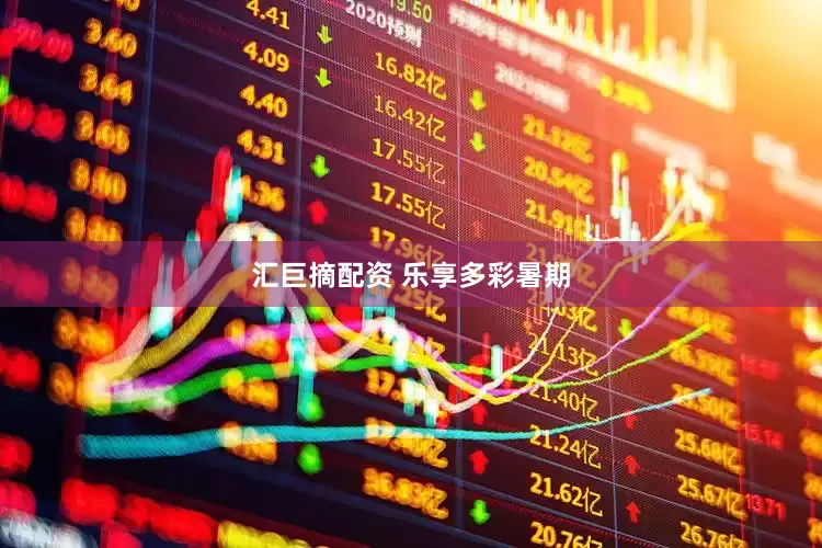 汇巨摘配资 乐享多彩暑期