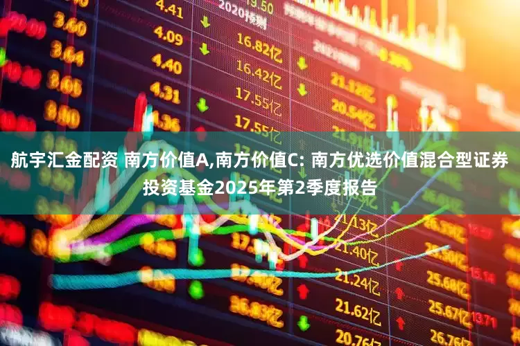 航宇汇金配资 南方价值A,南方价值C: 南方优选价值混合型证券投资基金2025年第2季度报告