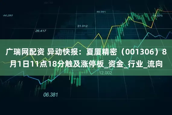 广瑞网配资 异动快报：夏厦精密（001306）8月1日11点18分触及涨停板_资金_行业_流向